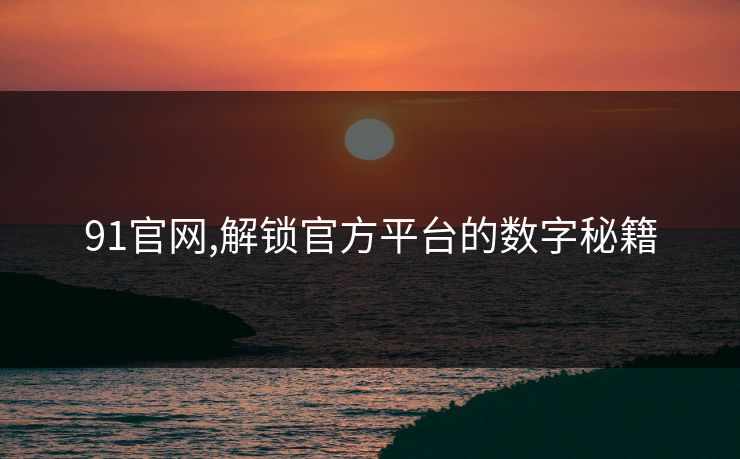 91官网,解锁官方平台的数字秘籍