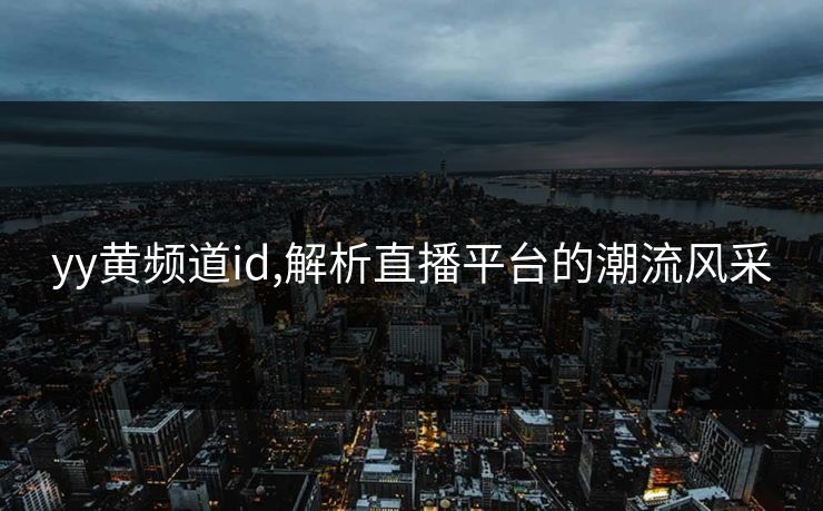 yy黄频道id,解析直播平台的潮流风采
