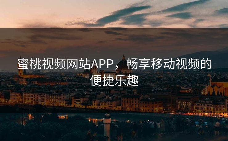 蜜桃视频网站APP,畅享移动视频的便捷乐趣 蜜桃视频网站APP,畅享移动视频的便捷乐趣