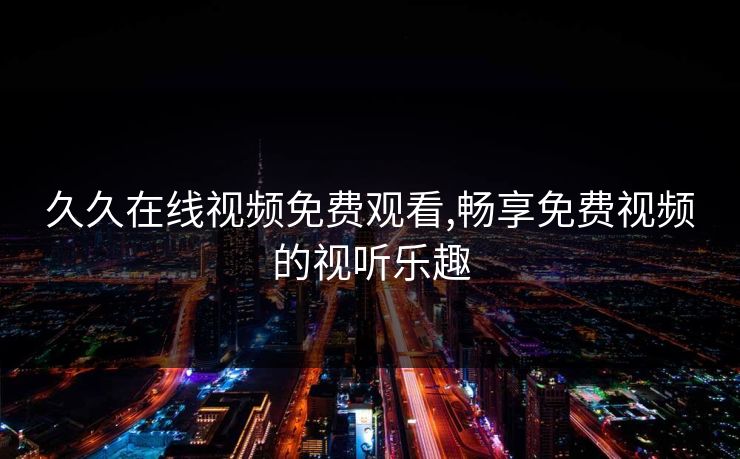 久久在线视频免费观看,畅享免费视频的视听乐趣