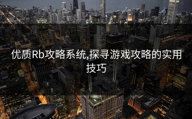 优质Rb攻略系统,探寻游戏攻略的实用技巧