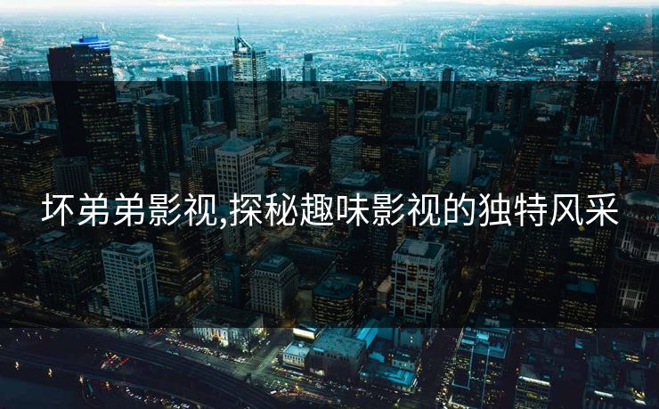 坏弟弟影视,探秘趣味影视的独特风采