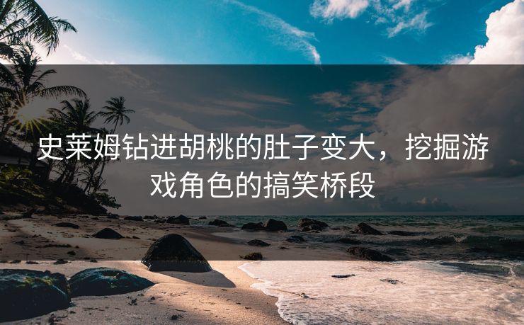 史莱姆钻进胡桃的肚子变大，挖掘游戏角色的搞笑桥段