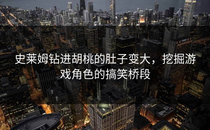 史莱姆钻进胡桃的肚子变大，挖掘游戏角色的搞笑桥段