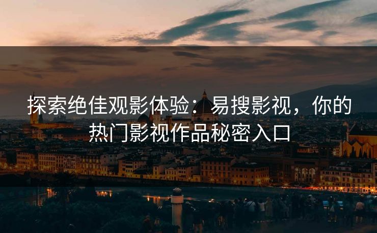 探索绝佳观影体验:易搜影视,你的热门影视作品秘密入口 探索绝佳观影体验:易搜影视,你的热门影视作品秘密入口