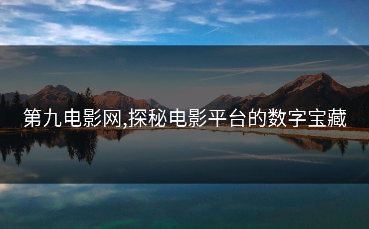 第九电影网,探秘电影平台的数字宝藏 第九电影网,探秘电影平台的数字宝藏