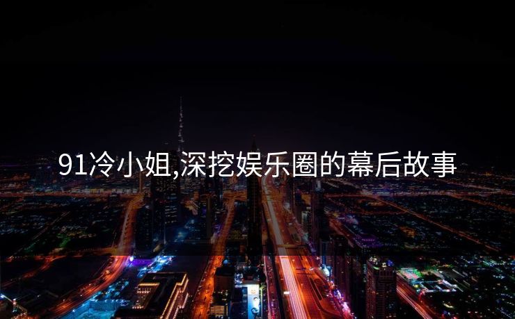 91冷小姐,深挖娱乐圈的幕后故事 91冷小姐,深挖娱乐圈的幕后故事