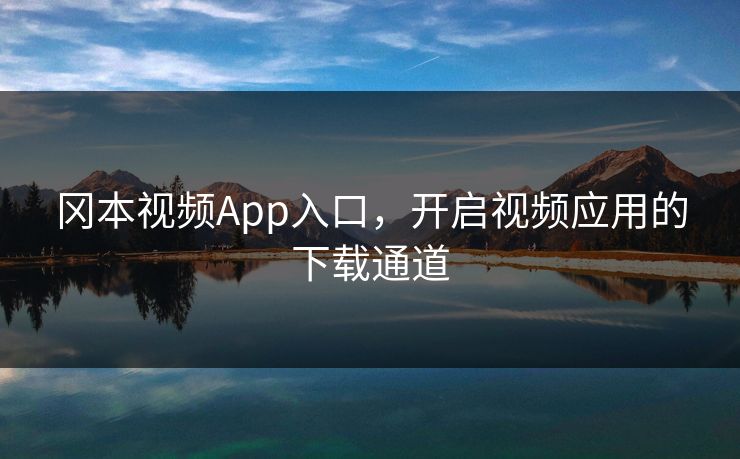 冈本视频App入口，开启视频应用的下载通道