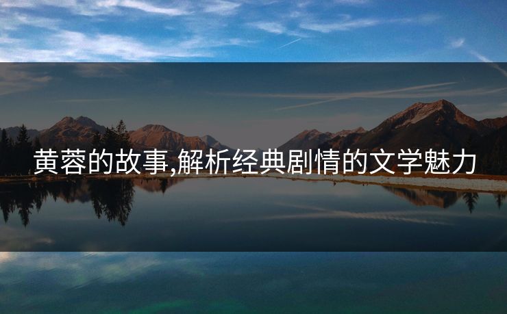 黄蓉的故事,解析经典剧情的文学魅力