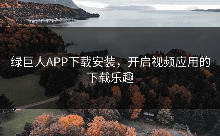 绿巨人APP下载安装，开启视频应用的下载乐趣