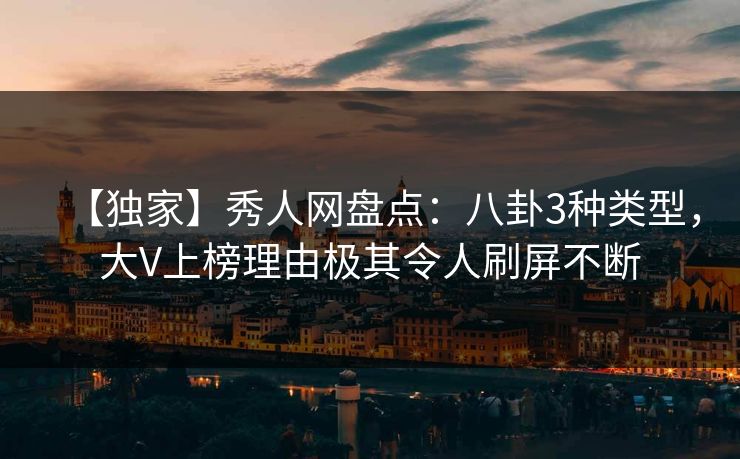 【独家】秀人网盘点:八卦3种类型,大V上榜理由极其令人刷屏不断 【独家】秀人网盘点:八卦3种类型,大V上榜理由极其令人刷屏不断
