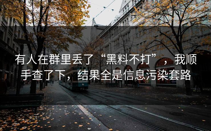 有人在群里丢了“黑料不打”，我顺手查了下，结果全是信息污染套路