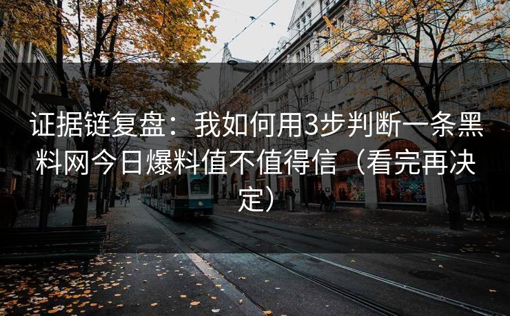 证据链复盘:我如何用3步判断一条黑料网今日爆料值不值得信(看完再决定) 证据链复盘:我如何用3步判断一条黑料网今日爆料值不值得信(看完再决定)