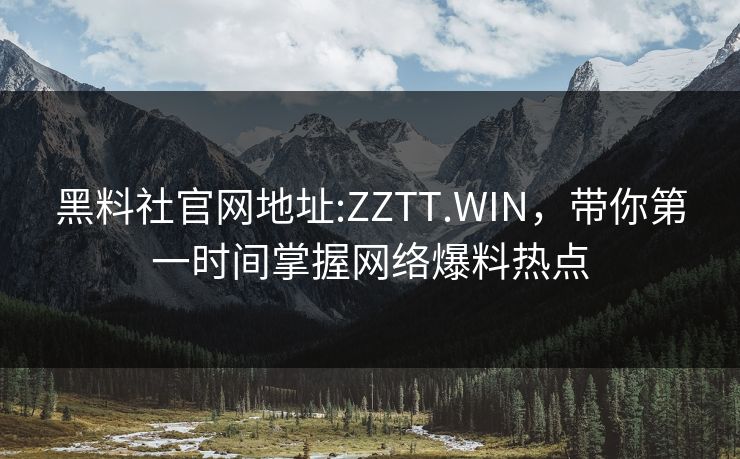 黑料社官网地址:ZZTT.WIN,带你第一时间掌握网络爆料热点 黑料社官网地址:ZZTT.WIN,带你第一时间掌握网络爆料热点