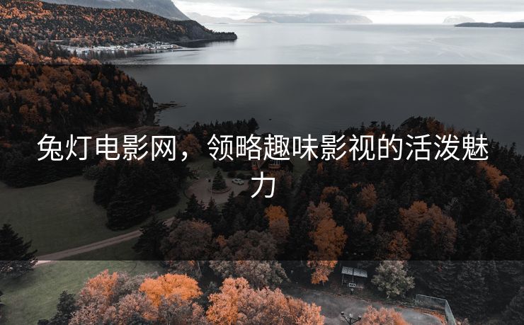 兔灯电影网,领略趣味影视的活泼魅力 兔灯电影网,领略趣味影视的活泼魅力