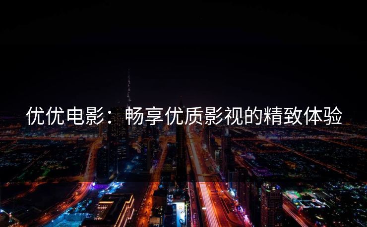 优优电影:畅享优质影视的精致体验 优优电影:畅享优质影视的精致体验