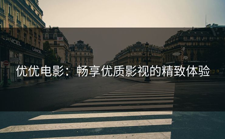 优优电影:畅享优质影视的精致体验 优优电影:畅享优质影视的精致体验