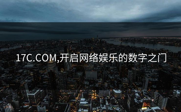 17C.COM,开启网络娱乐的数字之门 17C.COM,开启网络娱乐的数字之门