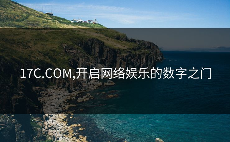 17C.COM,开启网络娱乐的数字之门 17C.COM,开启网络娱乐的数字之门