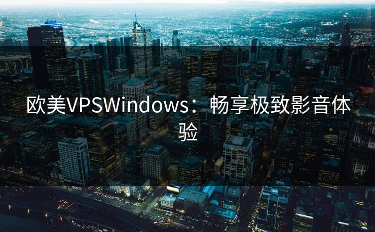 欧美VPSWindows:畅享极致影音体验 欧美VPSWindows:畅享极致影音体验