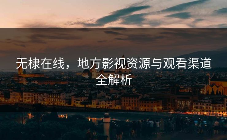 无棣在线，地方影视资源与观看渠道全解析