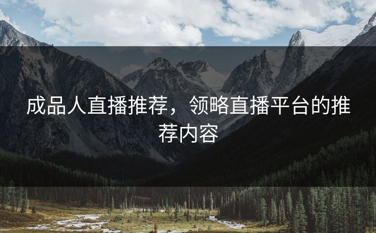 成品人直播推荐，领略直播平台的推荐内容