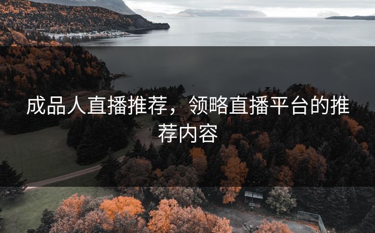 成品人直播推荐，领略直播平台的推荐内容