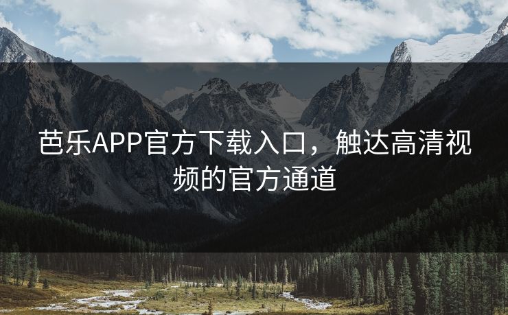 芭乐APP官方下载入口,触达高清视频的官方通道 芭乐APP官方下载入口,触达高清视频的官方通道