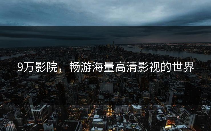 9万影院，畅游海量高清影视的世界