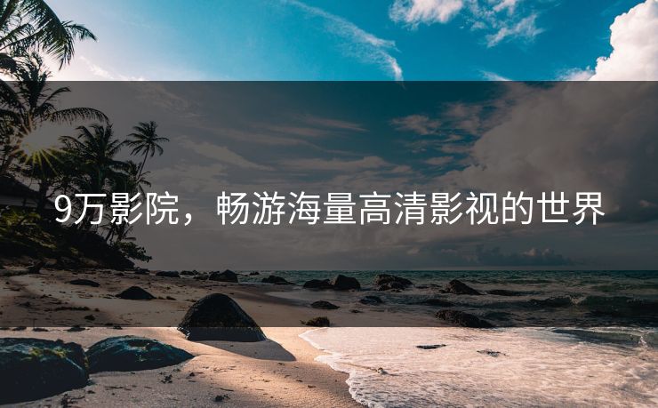 9万影院，畅游海量高清影视的世界