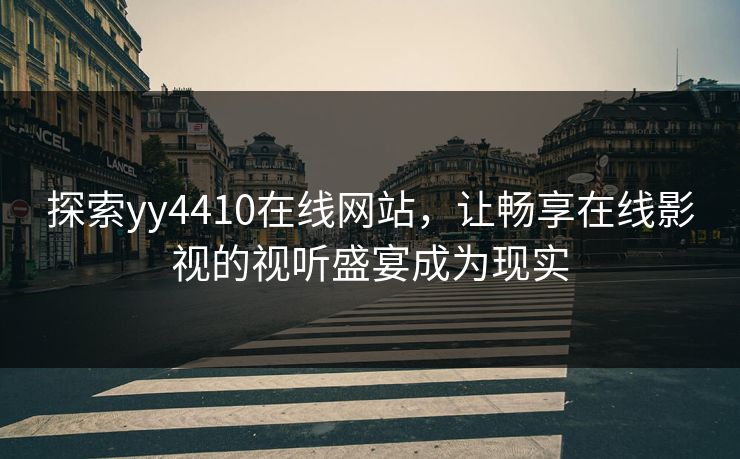 探索yy4410在线网站,让畅享在线影视的视听盛宴成为现实 探索yy4410在线网站,让畅享在线影视的视听盛宴成为现实