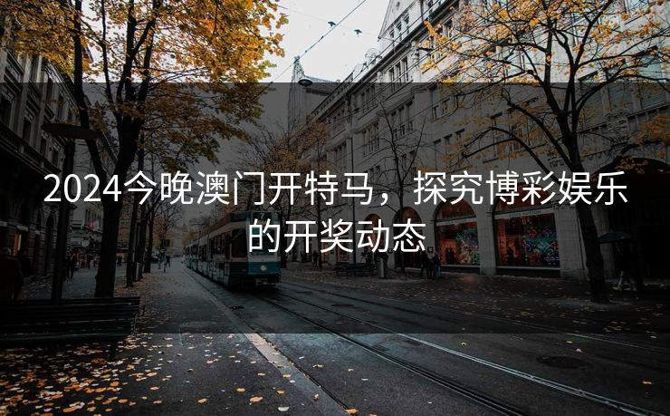 2024今晚澳门开特马，探究博彩娱乐的开奖动态