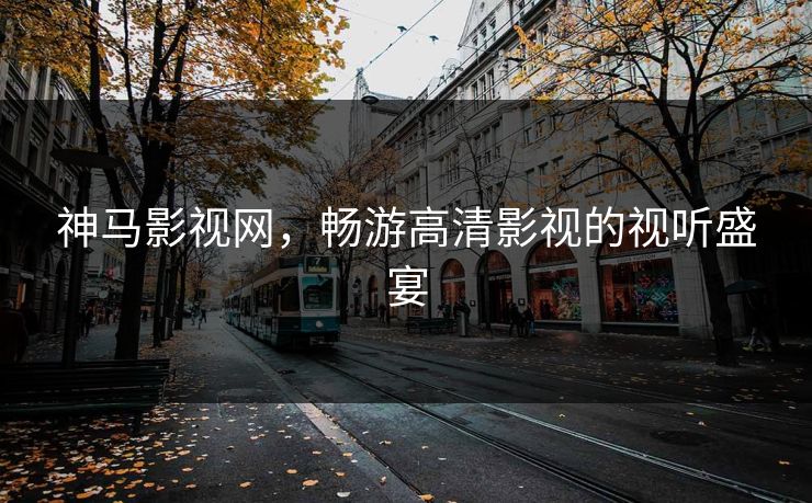 神马影视网,畅游高清影视的视听盛宴 神马影视网,畅游高清影视的视听盛宴