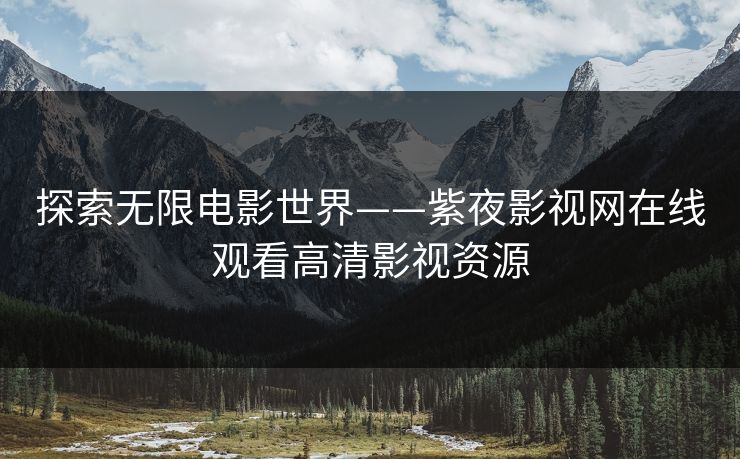 探索无限电影世界——紫夜影视网在线观看高清影视资源 探索无限电影世界——紫夜影视网在线观看高清影视资源