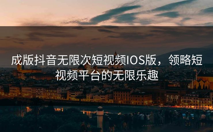 成版抖音无限次短视频IOS版,领略短视频平台的无限乐趣 成版抖音无限次短视频IOS版,领略短视频平台的无限乐趣