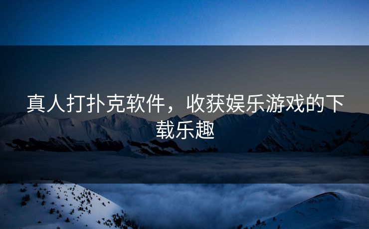 真人打扑克软件，收获娱乐游戏的下载乐趣