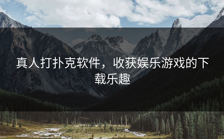 真人打扑克软件，收获娱乐游戏的下载乐趣