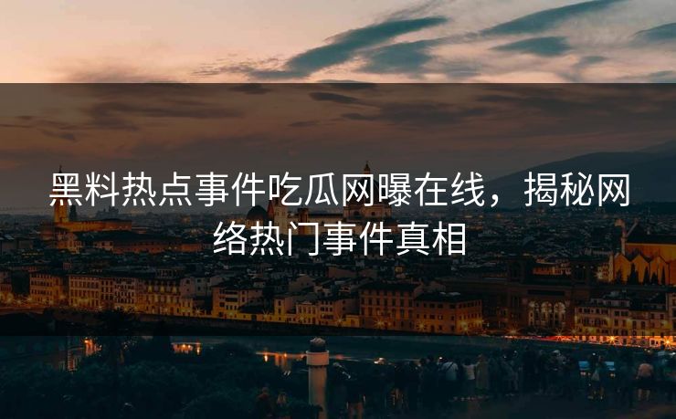 黑料热点事件吃瓜网曝在线,揭秘网络热门事件真相 黑料热点事件吃瓜网曝在线,揭秘网络热门事件真相
