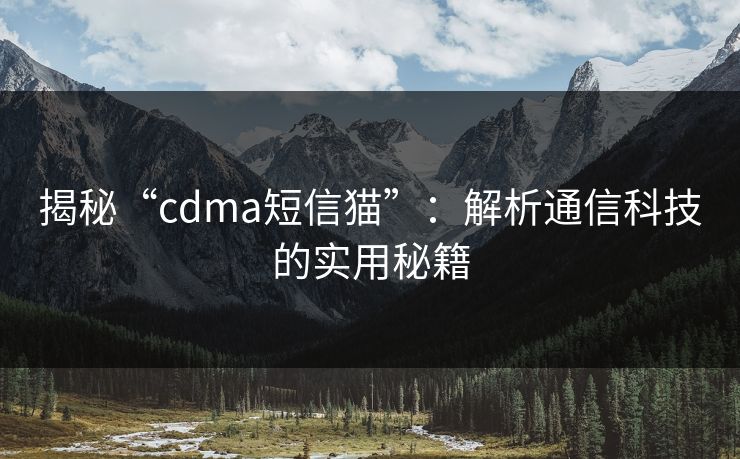 揭秘“cdma短信猫”:解析通信科技的实用秘籍 揭秘“cdma短信猫”:解析通信科技的实用秘籍