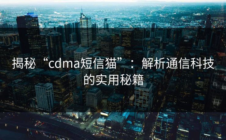 揭秘“cdma短信猫”:解析通信科技的实用秘籍 揭秘“cdma短信猫”:解析通信科技的实用秘籍