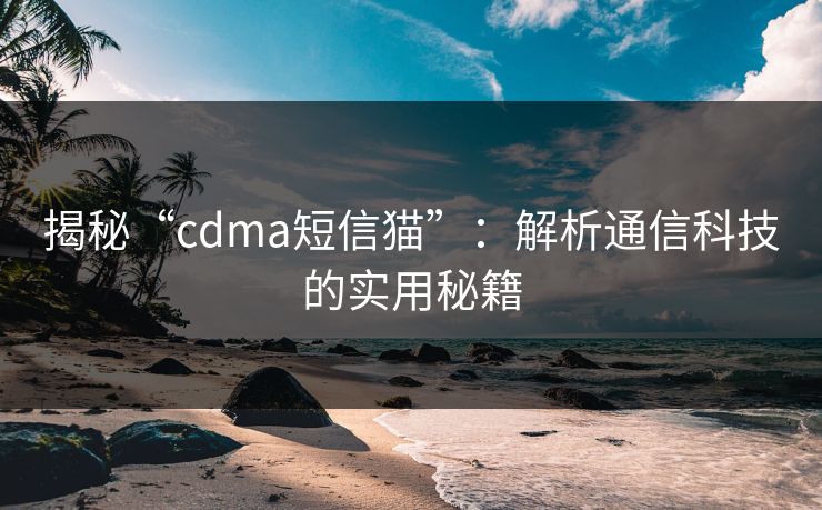 揭秘“cdma短信猫”:解析通信科技的实用秘籍 揭秘“cdma短信猫”:解析通信科技的实用秘籍