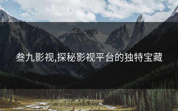叁九影视,探秘影视平台的独特宝藏 叁九影视,探秘影视平台的独特宝藏
