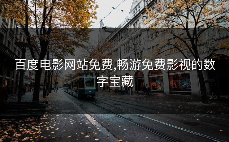 百度电影网站免费,畅游免费影视的数字宝藏 百度电影网站免费,畅游免费影视的数字宝藏