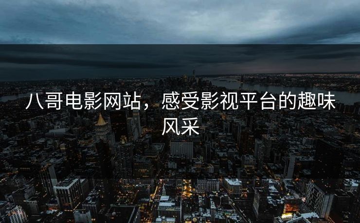 八哥电影网站,感受影视平台的趣味风采 八哥电影网站,感受影视平台的趣味风采