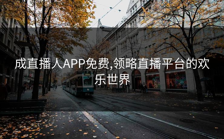 成直播人APP免费,领略直播平台的欢乐世界 成直播人APP免费,领略直播平台的欢乐世界