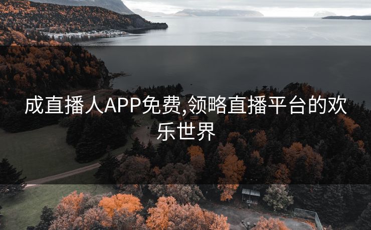 成直播人APP免费,领略直播平台的欢乐世界 成直播人APP免费,领略直播平台的欢乐世界