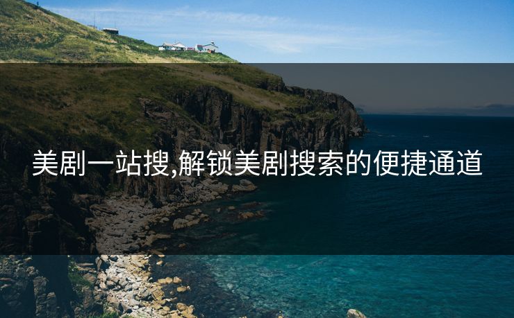 美剧一站搜,解锁美剧搜索的便捷通道