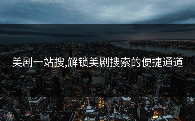 美剧一站搜,解锁美剧搜索的便捷通道