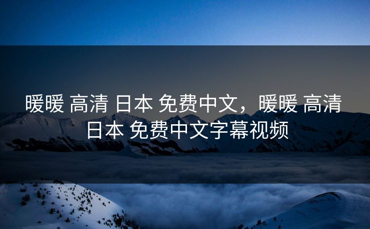 暖暖 高清 日本 免费中文，暖暖 高清 日本 免费中文字幕视频