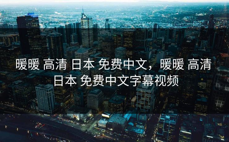 暖暖 高清 日本 免费中文，暖暖 高清 日本 免费中文字幕视频